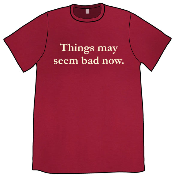 Things May Seem Bad Now Shirt