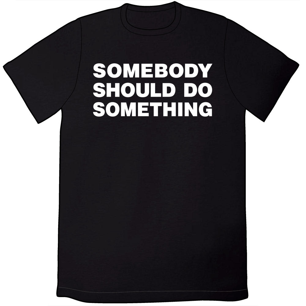 Somebody Should Do Something T-Shirt Somebody Should Do Something T-Shirt
