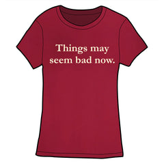Things May Seem Bad Now Shirt