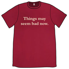 Things May Seem Bad Now Shirt